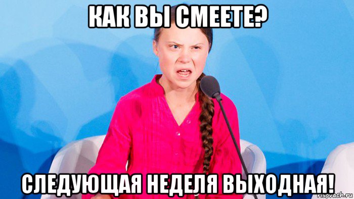 как вы смеете? следующая неделя выходная!