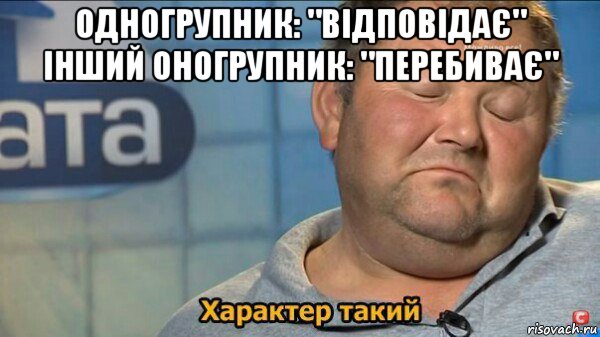 одногрупник: "відповідає" інший оногрупник: "перебиває" , Мем  Характер такий