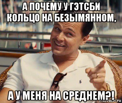 а почему у гэтсби кольцо на безымянном, а у меня на среднем?!, Мем Хитрый Гэтсби