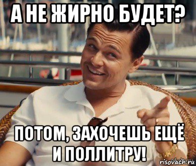 а не жирно будет? потом, захочешь ещё и поллитру!, Мем Хитрый Гэтсби