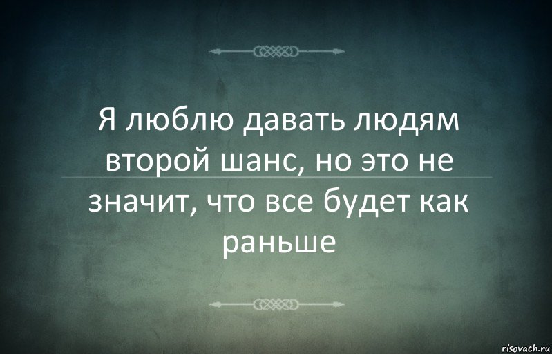 Я люблю давать людям второй шанс, но это не значит, что все будет как раньше