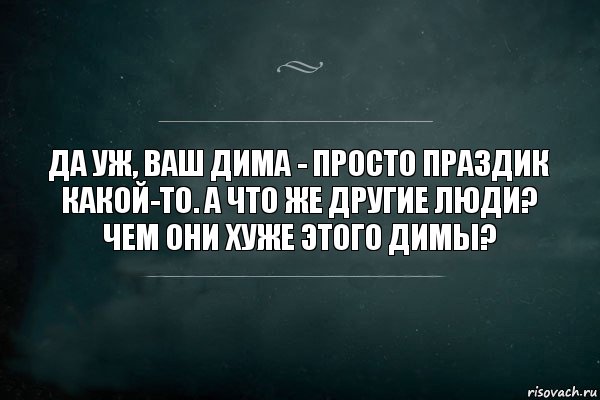 да уж, ваш дима - просто праздик какой-то. а что же другие люди? чем они хуже этого димы?, Комикс Игра Слов