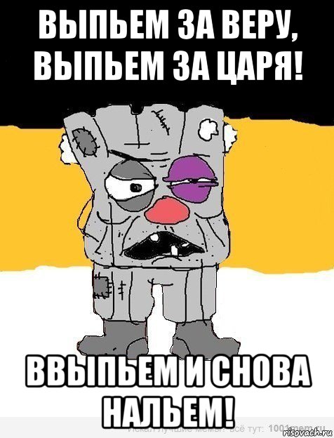 выпьем за веру, выпьем за царя! ввыпьем и снова нальем!