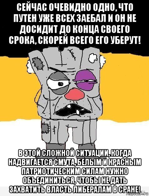 сейчас очевидно одно, что путен уже всех заебал и он не досидит до конца своего срока, скорей всего его уберут! в этой сложной ситуации, когда надвигается смута, белым и красным патриотическим силам нужно объединиться, чтобы не дать захватить власть либералам в сране!, Мем Имперец-ватник