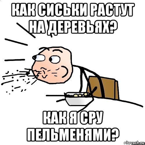 как сиськи растут на деревьях? как я сру пельменями?, Мем   как