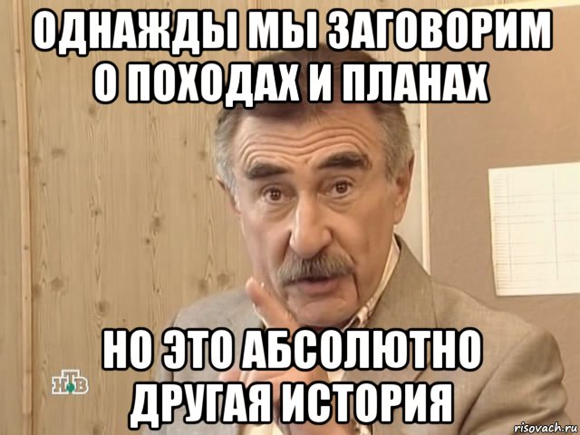 однажды мы заговорим о походах и планах но это абсолютно другая история, Мем Каневский (Но это уже совсем другая история)