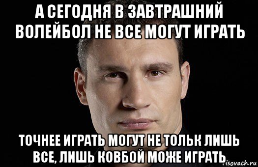 а сегодня в завтрашний волейбол не все могут играть точнее играть могут не тольк лишь все, лишь ковбой може играть, Мем Кличко