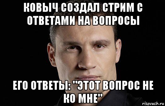 ковыч создал стрим с ответами на вопросы его ответы: "этот вопрос не ко мне", Мем Кличко