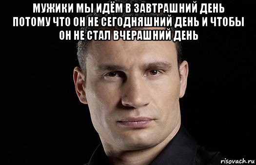 мужики мы идём в завтрашний день потому что он не сегодняшний день и чтобы он не стал вчерашний день 