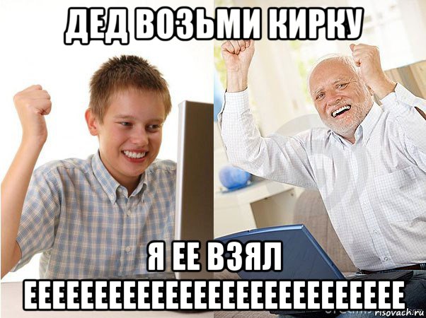 дед возьми кирку я ее взял еееееееееееееееееееееееееее, Мем   Когда с дедом