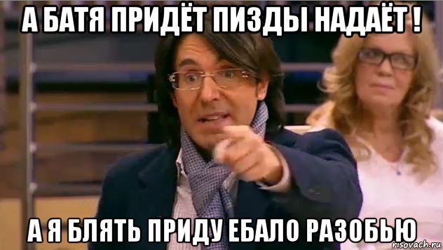 а батя придёт пизды надаёт ! а я блять приду ебало разобью, Мем Андрей Малахов