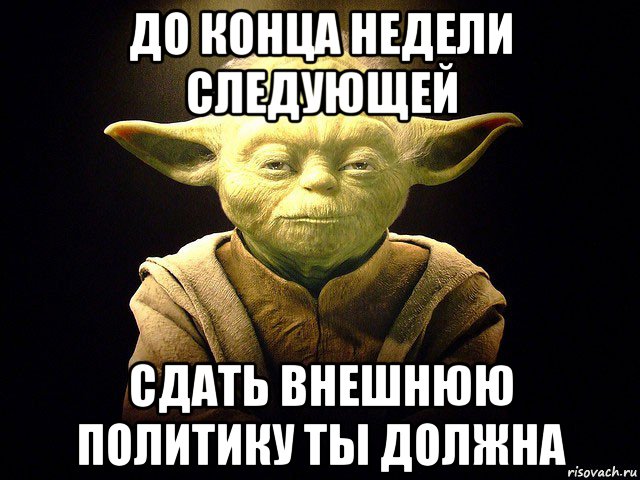 до конца недели следующей сдать внешнюю политику ты должна, Мем  мастер йода