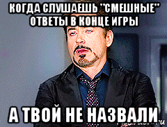 когда слушаешь "смешные" ответы в конце игры а твой не назвали, Мем мое лицо когда