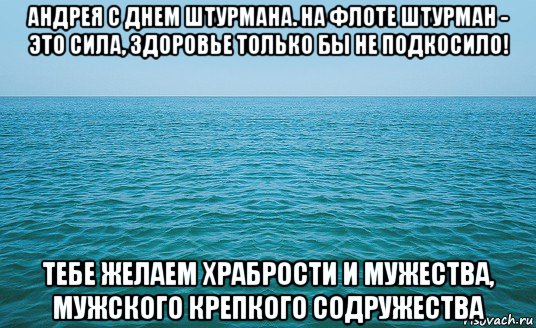 андрея с днем штурмана. на флоте штурман - это сила, здоровье только бы не подкосило! тебе желаем храбрости и мужества, мужского крепкого содружества, Мем Море