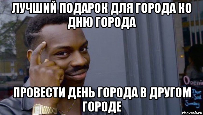 лучший подарок для города ко дню города провести день города в другом городе, Мем Не делай не будет