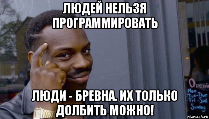 людей нельзя программировать люди - бревна. их только долбить можно!, Мем Не делай не будет