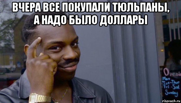 вчера все покупали тюльпаны, а надо было доллары , Мем Не делай не будет