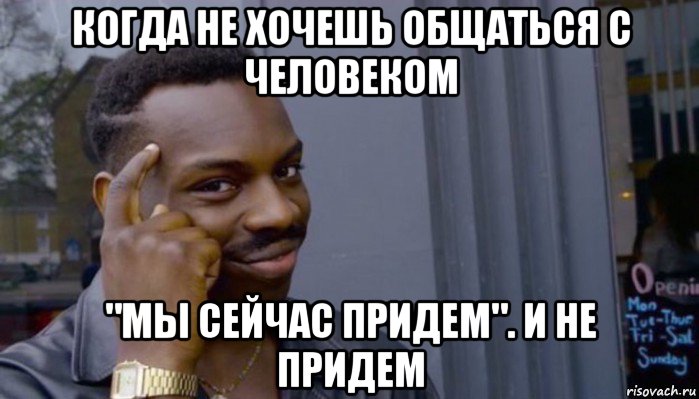 когда не хочешь общаться с человеком "мы сейчас придем". и не придем, Мем Не делай не будет