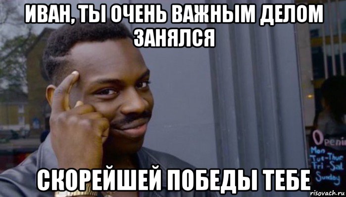 иван, ты очень важным делом занялся скорейшей победы тебе, Мем Не делай не будет