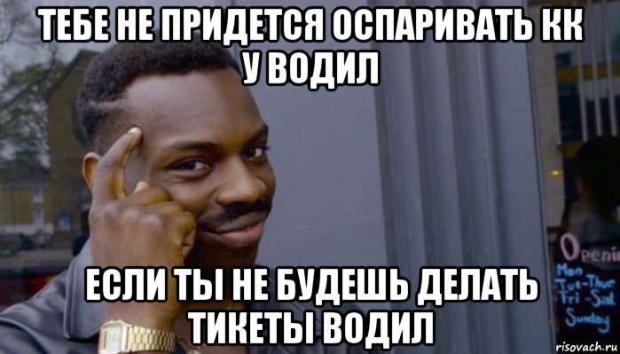 тебе не придется оспаривать кк у водил если ты не будешь делать тикеты водил, Мем Не делай не будет