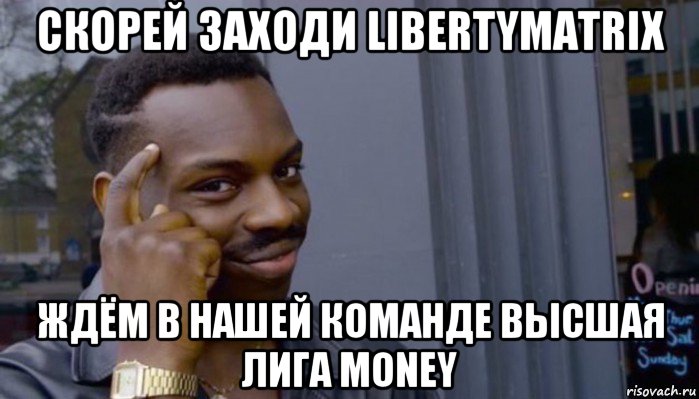 скорей заходи libertymatrix ждём в нашей команде высшая лига money, Мем Не делай не будет