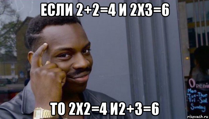 если 2+2=4 и 2х3=6 то 2х2=4 и2+3=6, Мем Не делай не будет