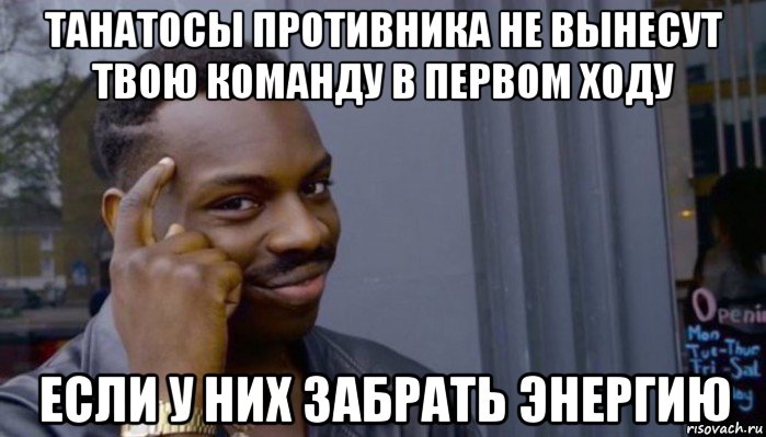 танатосы противника не вынесут твою команду в первом ходу если у них забрать энергию