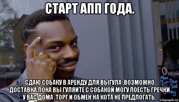 старт апп года. сдаю собаку в аренду для выгула .возможно доставка.пока вы гуляите с собакой могу поесть гречки у вас дома .торг и обмен на кота не предлогать., Мем Не делай не будет