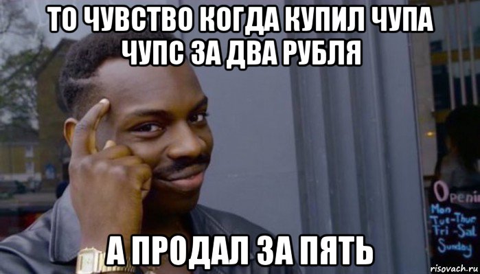 то чувство когда купил чупа чупс за два рубля а продал за пять