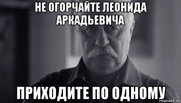 не огорчайте леонида аркадьевича приходите по одному, Мем Не огорчай Леонида Аркадьевича