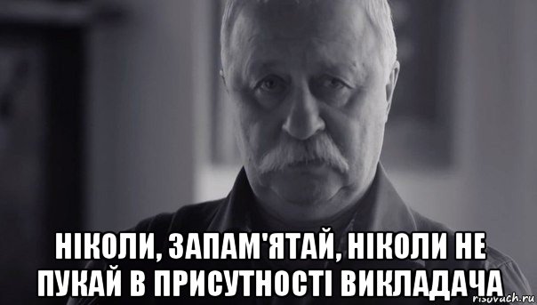  ніколи, запам'ятай, ніколи не пукай в присутності викладача, Мем Не огорчай Леонида Аркадьевича