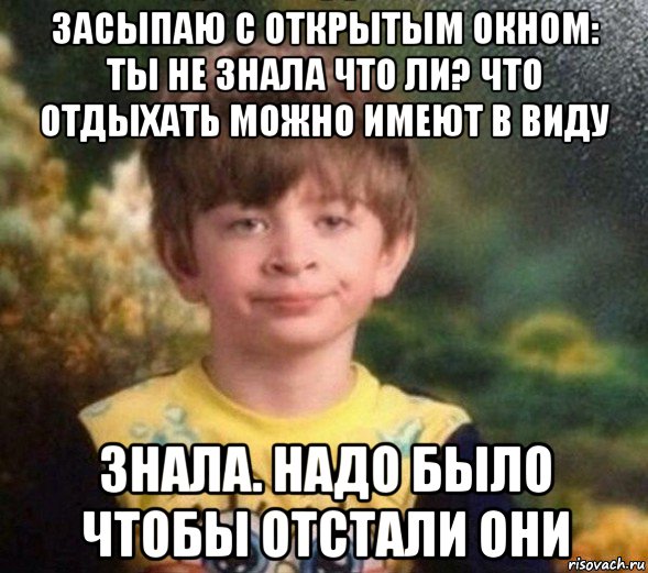 засыпаю с открытым окном: ты не знала что ли? что отдыхать можно имеют в виду знала. надо было чтобы отстали они, Мем Недовольный пацан