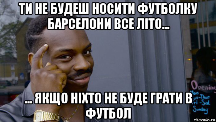 ти не будеш носити футболку барселони все літо... ... якщо ніхто не буде грати в футбол, Мем Негр Умник