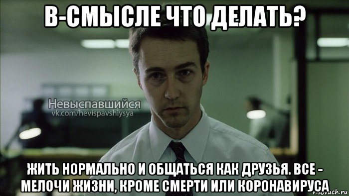 в-смысле что делать? жить нормально и общаться как друзья. все - мелочи жизни, кроме смерти или коронавируса, Мем Невыспавшийся