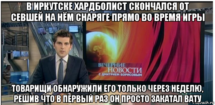 в иркутске хардболист скончался от севшей на нём снаряге прямо во время игры товарищи обнаружили его только через неделю, решив что в первый раз он просто закатал вату