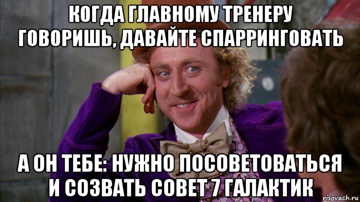 когда главному тренеру говоришь, давайте спарринговать а он тебе: нужно посоветоваться и созвать совет 7 галактик, Мем Ну давай расскажи (Вилли Вонка)