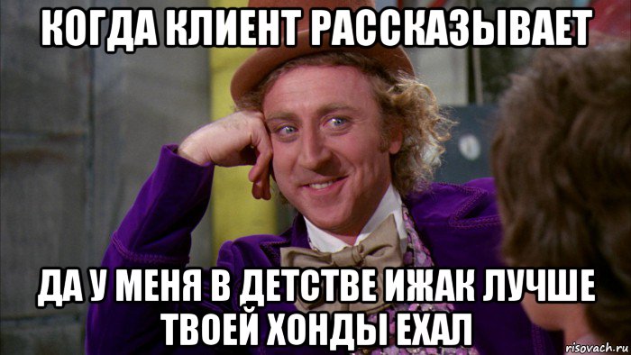 когда клиент рассказывает да у меня в детстве ижак лучше твоей хонды ехал, Мем Ну давай расскажи (Вилли Вонка)