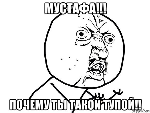 мустафа!!! почему ты такой тупой!!, Мем Ну почему (белый фон)