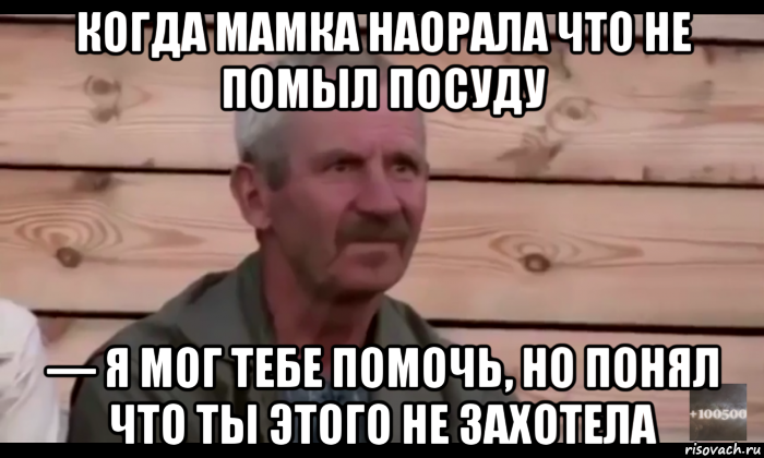 когда мамка наорала что не помыл посуду — я мог тебе помочь, но понял что ты этого не захотела, Мем  Охуевающий дед