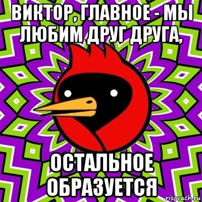 виктор, главное - мы любим друг друга, остальное образуется, Мем Омская птица