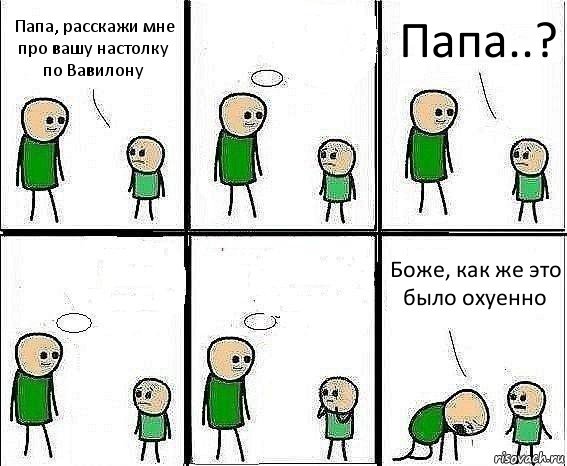 Папа, расскажи мне про вашу настолку по Вавилону  Папа..?   Боже, как же это было охуенно