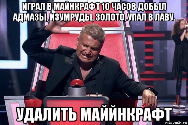 играл в майнкрафт 10 часов добыл адмазы, изумруды, золото, упал в лаву. удалить маййнкрафт, Мем   Отчаянный Агутин