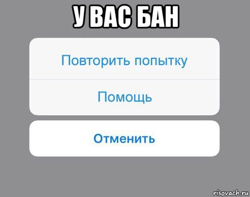 у вас бан , Мем Отменить Помощь Повторить попытку