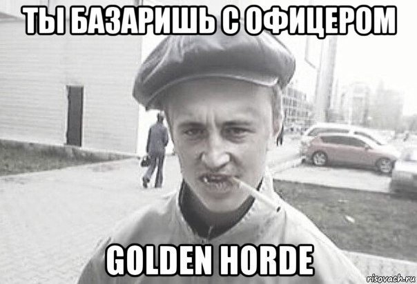 ты базаришь с офицером golden horde, Мем Пацанська философия