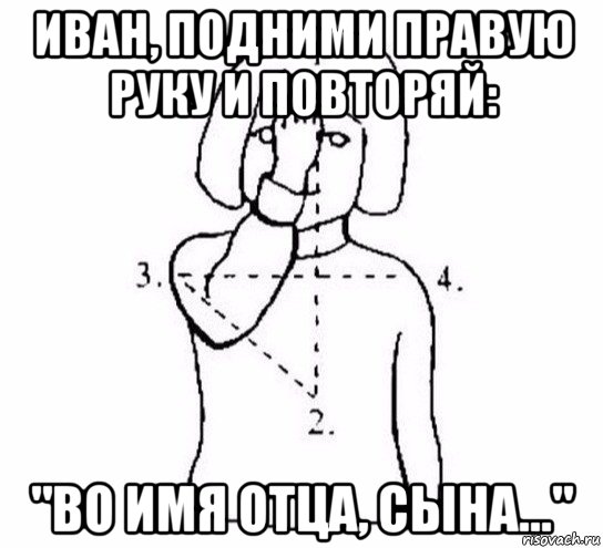 иван, подними правую руку и повторяй: "во имя отца, сына..."