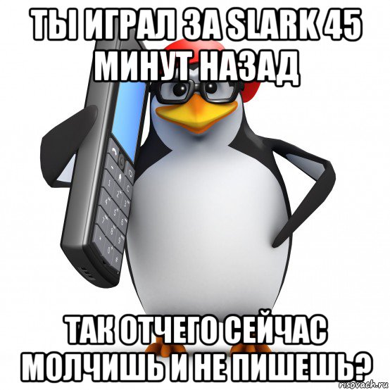 ты играл за slark 45 минут назад так отчего сейчас молчишь и не пишешь?, Мем   Пингвин звонит