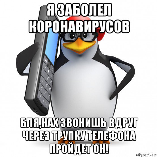 я заболел коронавирусов бля,нах звонишь вдруг через трупку телефона пройдет он!