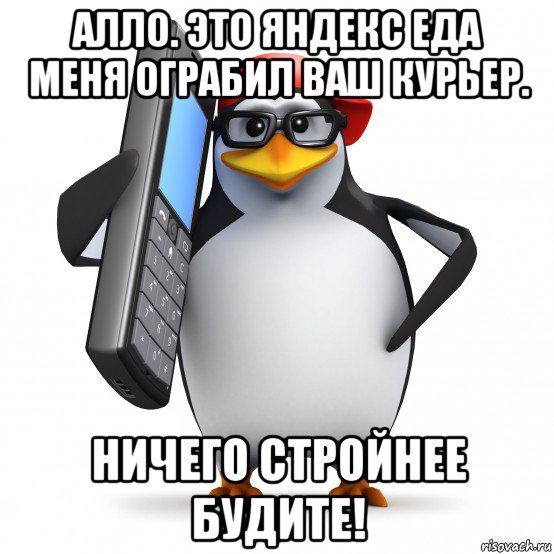 алло. это яндекс еда меня ограбил ваш курьер. ничего стройнее будите!, Мем   Пингвин звонит