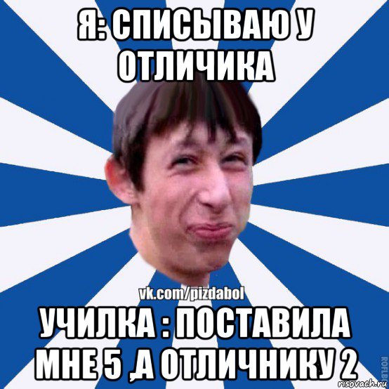 я: списываю у отличика училка : поставила мне 5 ,а отличнику 2, Мем Пиздабол типичный вк