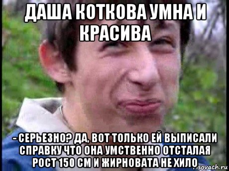 даша коткова умна и красива - серьезно? да, вот только ей выписали справку что она умственно отсталая рост 150 см и жирновата не хило, Мем  Пиздун